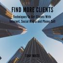 FIND MORE CLIENTS Techniques To Get Clients With Internet, Social Media and Phone Call Audiobook