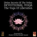Divine Secrets Of The Vedas Devotional Yoga - The Yoga Of Liberation Audiobook