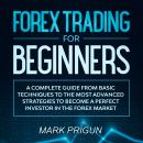 Forex Trading For Beginners: A Complete Guide from Basic Techniques to the Most Advanced Strategies  Audiobook