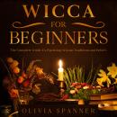 Wicca For Beginners: The Complete Guide To Practicing Wiccan Traditions and Beliefs Audiobook