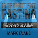 Intermittent Fasting: A Simple, Proven Approach to the Intermittent Fasting Lifestyle - Burn Fat, Build Muscle, Eat What You Want