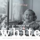 Waking Up White: and Finding Myself in the Story of Race, Debby Irving