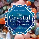 The Crystal Healing Guide for Beginners: Learn the Power and Rituals to Clean, Clear, and Activate Your Heart, Mind, and Soul Audiobook
