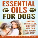 Essential Oils for Dogs: Amazing Essential Oil Recipes to Keep Your Dog Healthy and Happy Audiobook