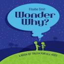 Wonder Why? A Book Of Truth For All Ages