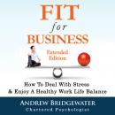 Fit for Business - Extended Edition: How to deal with stress & enjoy a healthy work life balance Audiobook