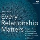 Every Relationship Matters - Using the Power of Relationships to Transform Your Business, Your Firm and Yourself