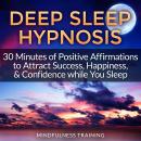 Deep Sleep Hypnosis: 30 Minutes of Positive Affirmations to Attract Success, Happiness, & Confidence Audiobook