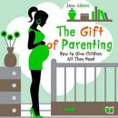 The Gift of Parenting. How to Give Children All They Need Audiobook