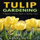 Tulip Gardening: A Beginners Starters Guide to Growing Tulips Audiobook