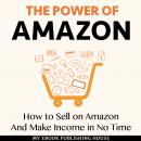 The Power of Amazon: How to Sell on Amazon And Make Income in No Time Audiobook