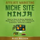 Affiliate Marketing NICHE SITE NINJA: How to Start A Niche Website & Make Money Online With Clickban Audiobook