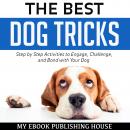 The Best Dog Tricks: Step by Step Activities to Engage, Challenge, and Bond with Your Dog Audiobook