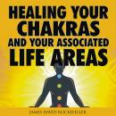 Healing your Chakras and Your Associated Life Areas, James David Rockefeller