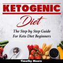 Ketogenic Diet: The Step by Step Guide For Keto Diet Beginners, Timothy Moore