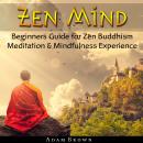 Zen Mind: Beginners Guide for Zen Buddhism Meditation & Mindfulness Experience, Adam Brown