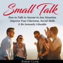 Small Talk: How to Talk to Anyone in Any Situation, Improve Your Charisma, Social Skills & Be Instantly Likeable