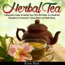 Herbal Tea: A Beginners Guide to Herbal Teas That Will Make You Healthier; Remedies for Immunity, St Audiobook