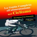 La Guida Completa all'alimentazione nel Ciclismo:  Massimizza il tuo Potenziale, Joseph Correa
