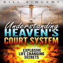 Understanding Heaven's Court System: Explosive Life Changing Secrets Audiobook