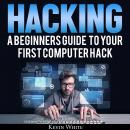 Hacking: A Beginners Guide To Your First Computer Hack; Learn To Crack A Wireless Network, Basic Sec Audiobook