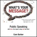 What's Your Message? Public Speaking with twice the impact, using half the effort