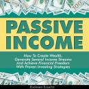 Passive Income: How To Create Wealth, Generate Several Income Streams And Achieve Financial Freedom With Proven Investing Strategies, Richard Elliott