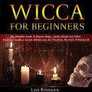 Wicca for Beginners: The Ultimate Guide To Wiccan Magic, Spells, Rituals And Other Trinitarian Goddess Secrets Witches Use For Practicing The Path Of Witchcraft