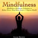 Mindfulness: Mindfulness Meditation Techniques  to Reduce Stress, Sleep Better, Lower & Improve Health, Adam Brown