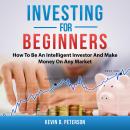 Investing for Beginners: How To Be An Intelligent Investor And Make Money On Any Market Audiobook