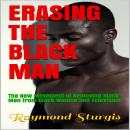 Erasing The Black Man: The New Movement of Removing Black Men from Black Women and Television Audiobook