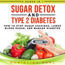 Sugar Detox and Type 2 Diabetes: 2 Books in 1: How to Stop Sugar Cravings, Lower Blood Sugar, and Ma Audiobook