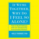 If We're Together, Why Do I Feel So Alone?: How to Build Intimacy with an Emotionally Unavailable Pa Audiobook