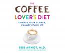 The Coffee Lover's Diet: Change Your Coffee...Change Your Life Audiobook