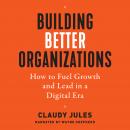 Building Better Organizations: How to Fuel Growth and Lead in a Digital Era Audiobook