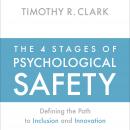 The 4 Stages of Psychological Safety: Defining the Path to Inclusion and Innovation Audiobook