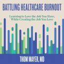 Battling Healthcare Burnout: Learning to Love the Job You Have, While Creating the Job You Love Audiobook