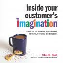 Inside Your Customer's Imagination: 5 Secrets for Creating Breakthrough Products, Services, and Solutions