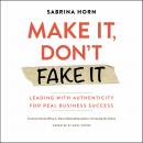 Make It, Don't Fake It: Leading with Authenticity for Real Business Success Audiobook
