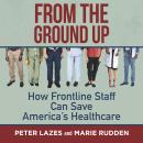 From the Ground Up: How Frontline Staff Can Save America's Healthcare Audiobook