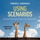 Using Scenarios: Scenario Planning for Improving Organizations Audiobook