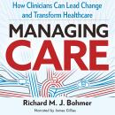 Managing Care: How Clinicians Can Lead Change and Transform Healthcare Audiobook