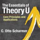 Essentials of Theory U: Core Principles and Applications, C. Otto Scharmer