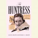 The Huntress: The Adventures, Escapades, and Triumphs of Alicia Patterson: Aviatrix, Sportswoman, Journalist, Publisher