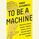 To Be a Machine: Adventures Among Cyborgs, Utopians, Hackers, and the Futurists Solving the Modest P Audiobook