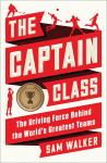 Captain Class: The Hidden Force That Creates the World's Greatest Teams, Sam Walker
