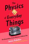 Physics of Everyday Things: The Extraordinary Science Behind an Ordinary Day, James Kakalios