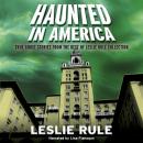 Haunted in America: True Ghost Stories From The Best of Leslie Rule Collection