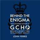 Behind the Enigma: The Authorised History of GCHQ, Britain’s Secret Cyber-Intelligence Agency Audiobook