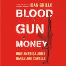 Blood Gun Money: How America Arms Gangs and Cartels Audiobook
